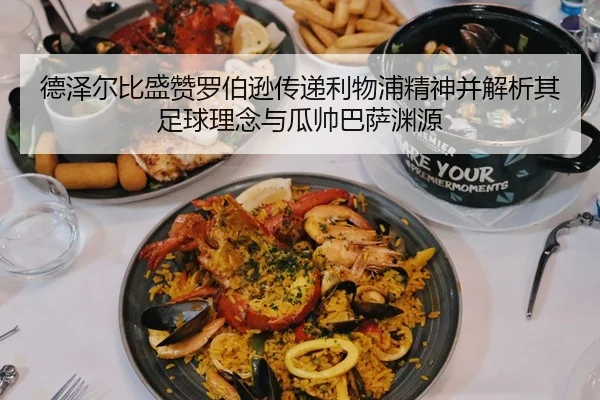 德泽尔比盛赞罗伯逊传递利物浦精神并解析其足球理念与瓜帅巴萨渊源 - YAMEISPORTS