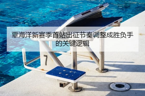 覃海洋新赛季首站出征节奏调整成胜负手的关键逻辑 - YAMEISPORTS